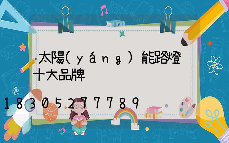 太陽(yáng)能路燈 十大品牌